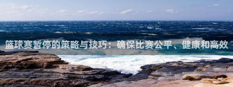  篮球赛暂停的策略与技巧：确保比赛公平、健康和高效
